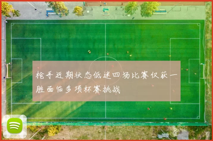 枪手近期状态低迷四场比赛仅获一胜面临多项杯赛挑战