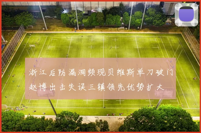 浙江后防漏洞频现贝维斯单刀破门赵博出击失误三镇领先优势扩大