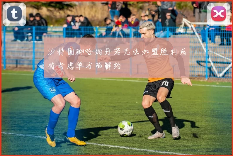 沙特国脚哈姆丹若无法加盟胜利或将考虑单方面解约