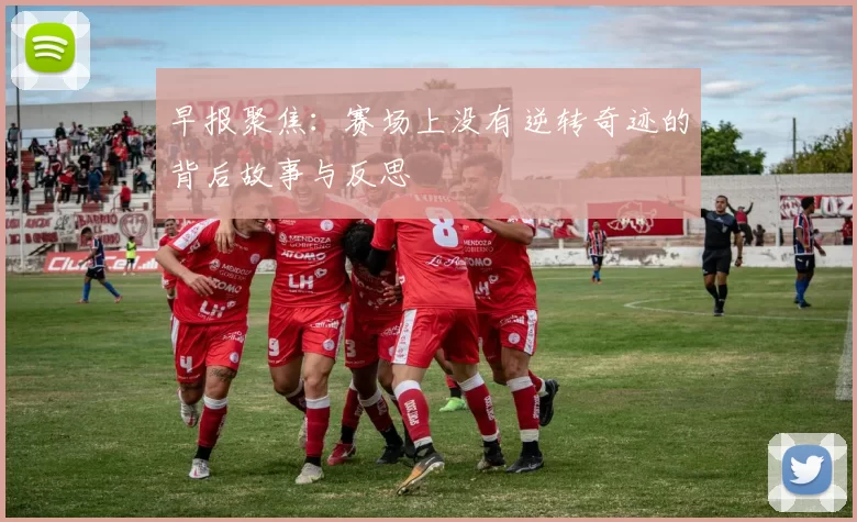 早报聚焦：赛场上没有逆转奇迹的背后故事与反思