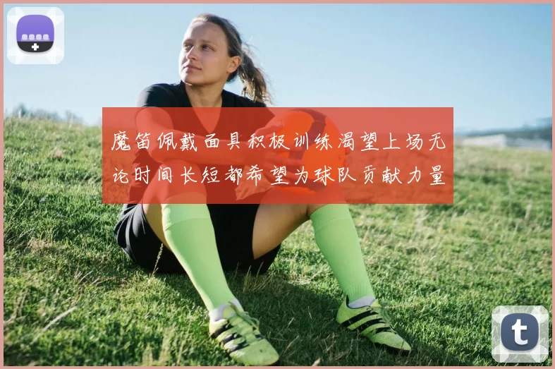 魔笛佩戴面具积极训练渴望上场无论时间长短都希望为球队贡献力量