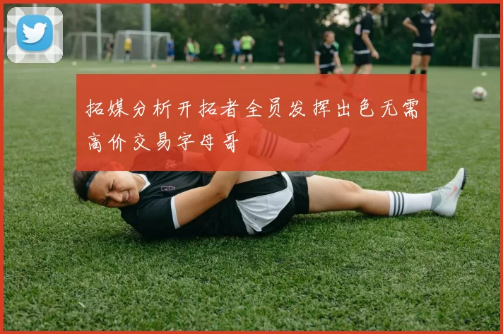 拓媒分析开拓者全员发挥出色无需高价交易字母哥