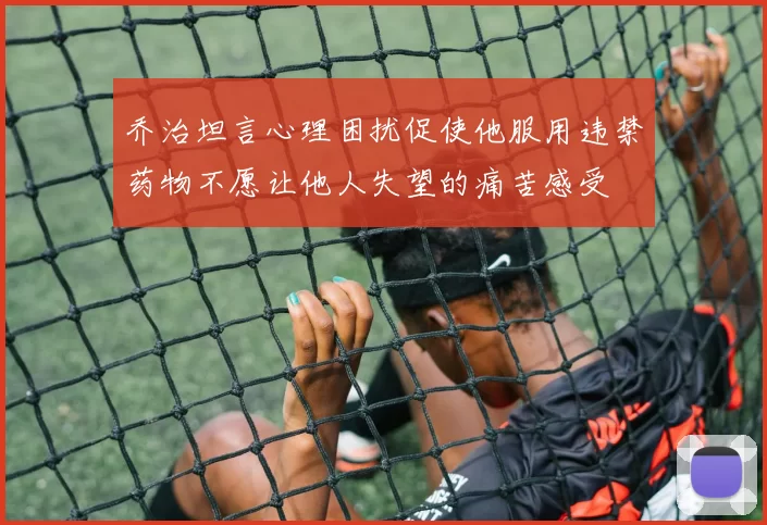 乔治坦言心理困扰促使他服用违禁药物不愿让他人失望的痛苦感受