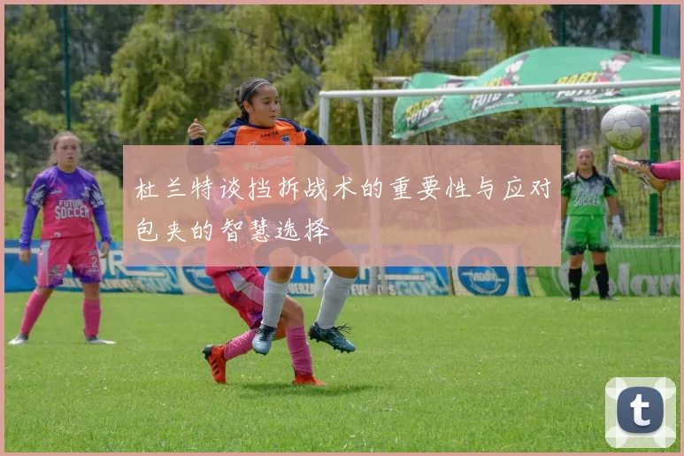杜兰特谈挡拆战术的重要性与应对包夹的智慧选择