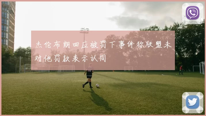 杰伦布朗回应被罚下事件称联盟未对他罚款表示认同