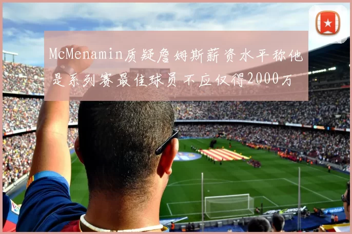 McMenamin质疑詹姆斯薪资水平称他是系列赛最佳球员不应仅得2000万